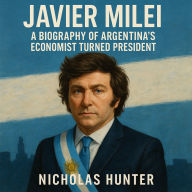 Javier Milei: A Biography of Argentina's Economist Turned President