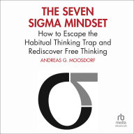 Seven Sigma Mindset: How to Escape the Habitual Thinking Trap and Rediscover Free Thinking