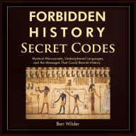 Forbidden History Secret Codes: Mystical Manuscripts, Undeciphered Languages, and the Messages That Could Rewrite History