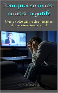 Pourquoi sommes-nous si négatifs, Une exploration des racines du pessimisme sociaL
