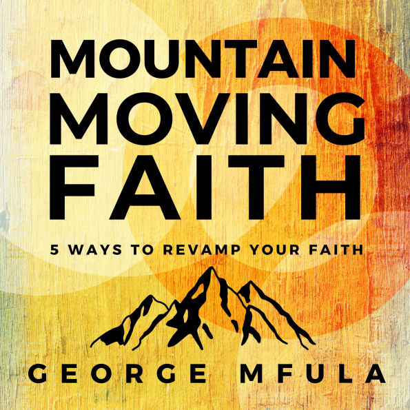 Mountain Moving Faith: 5 Ways to Revamp Your Faith