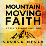 Mountain Moving Faith: 5 Ways to Revamp Your Faith