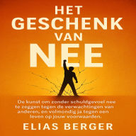 Het Geschenk van Nee: De kunst om zonder schuldgevoel nee te zeggen tegen de verwachtingen van anderen, en volmondig ja tegen een leven op jouw voorwaarden.