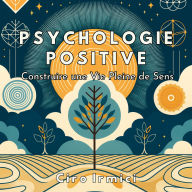 Psychologie Positive: Construire une Vie Pleine de Sens