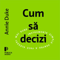 Cum s¿ decizi: Instrumente simple pentru a face alegeri mai bune