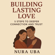 Building Lasting Love: 5 Steps to Deeper Connection and Trust