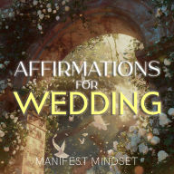 Affirmations for Wedding: Use the Law of Attraction, Guided Meditation, and Self-Hypnosis for Manifestation, Mindfulness, and Success