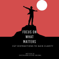 Focus On What Matters: Cut Distractions To Gain Clarity