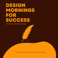 Design Mornings For Success: Start Each Day With Energy
