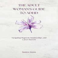 The Adult Woman's Guide to ADHD: Navigating Diagnosis, Relationships, and Career Success