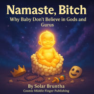 Namaste Bitch, Why Baby Don't Believe in Gods and Gurus