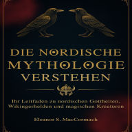 Die Nordische Mythologie Verstehen: Ihr Leitfaden zu nordischen Gottheiten, Wikingerhelden und magischen Kreaturen