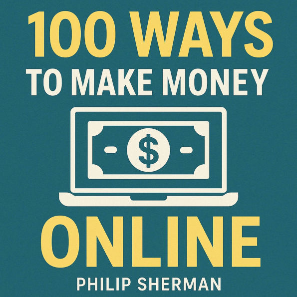 100 Ways to Make Money Online: Proven Side Hustles, Online Business Ideas, and Passive Income Strategies for Beginners and Entrepreneurs