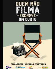 Quem Não Filma Escreve um Conto: Roteiros de curtas adaptados para contos e uma jornada cinematográfica