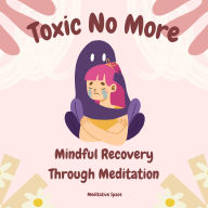 Toxic No More: Mindful Recovery Through Meditation