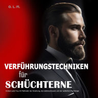 Verführungstechniken für Schüchterne: Erobere jede Frau mit Methoden der Anziehung, des Selbstvertrauens und der weiblichen Psychologie