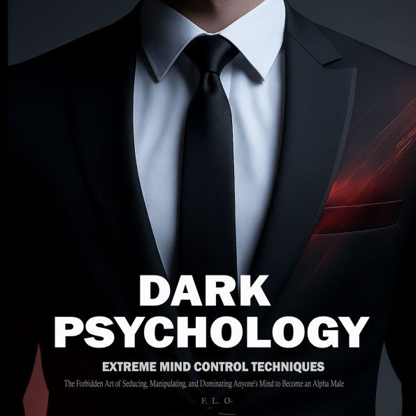 Dark Psychology: Extreme Mind Control Techniques - The Forbidden Art of Seducing, Manipulating, and Dominating Anyone's Mind to Become an Alpha Male