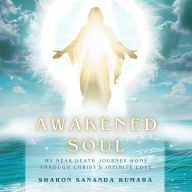 Awakened Soul: My Near-Death Journey Home Through Christ's Infinite Love