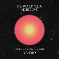 The World Needs More Love: A Manifesto on How to Stay in Love with Life