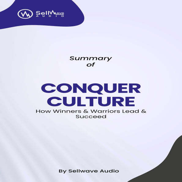 Summary of CONQUER CULTURE: How Winners & Warriors Lead & Succeed (Abridged)