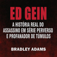 Ed Gein: A História Real do Assassino em Série Perverso e Profanador de Túmulos
