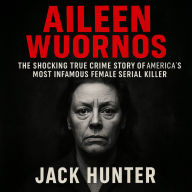 Aileen Wuornos: The Shocking True Crime Story of America's Most Infamous Female Serial Killer
