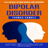 Bipolar Disorder: A All-you-need-to-know Survival Guide Workbook (An Olympian's Journey With Mental Illness and Tools, Truths, and Hope for Living Well With Bipolar Disorder)