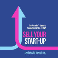 Sell Your Start-Up: The Founder's Guide to Navigate and Win at M&A