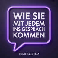 Wie Sie mit jedem ins Gespräch kommen: Charisma aufbauen, dauerhafte Verbindungen knüpfen und jede Unterhaltung ohne Angst genießen