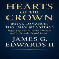 Hearts of the Crown: Royal Romances That Shaped Nations: When kings and queens followed their hearts, the world changed forever