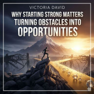 Why Starting Strong Matters: Turning Obstacles Into Opportunities