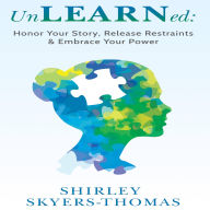 UnLEARNed: Honor Your Story, Release Restraints & Embrace Your Power