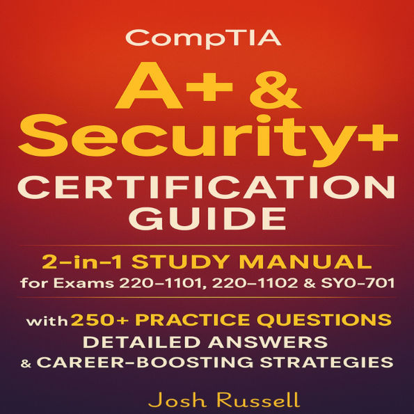 CompTIA A+ & Security+ Certification Guide: 2-in-1 Study Manual for Exams 220-1101, 220-1102 & SY0-701 with 250+ Practice Questions, Detailed Answers & Career-Boosting Strategies