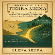 Bienvenido a la Tierra Media: El mapa para navegar la adolescencia, dejar atrás los conflictos y construir una conexión que dure toda la vida.