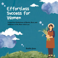 Effortless Success for Women: Using New Definitions of Hustle, Rest, and Influence to Do¿More with Less