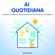 AI Quotidiana: Integrare l'Intelligenza Artificiale per una Vita Più Libera e Consapevole