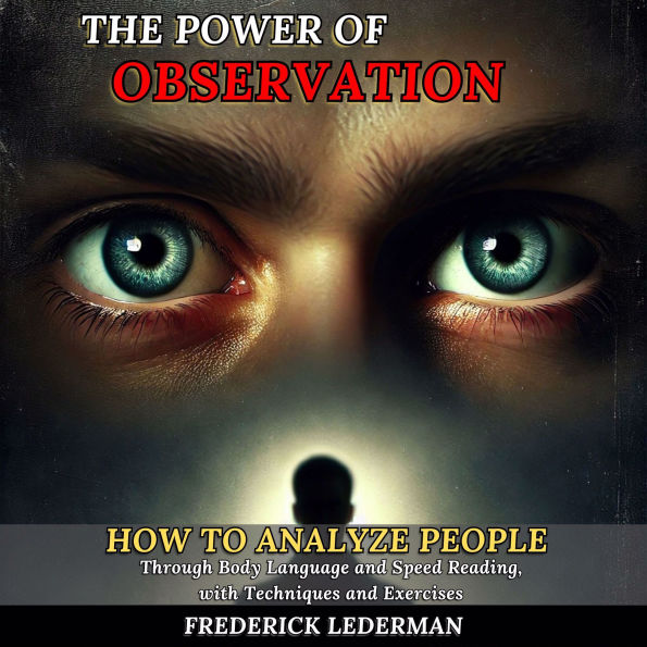 The Power of Observation: How to Analyze People Through Body Language and Speed Reading, with Techniques and Exercises