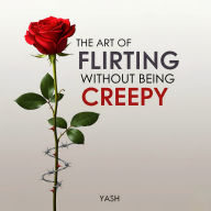 The Art of Flirting Without Being Creepy (Abridged)