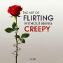 The Art of Flirting Without Being Creepy (Abridged)