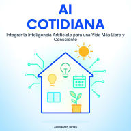 AI Cotidiana: Integrar la Inteligencia Artificial para una Vida Más Libre y Consciente