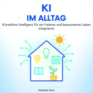 KI im Alltag: Künstliche Intelligenz für ein freieres und bewussteres Leben integrieren