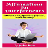 Affirmations For Entrepreneurs: 100 POSITIVE DAILY AFFIRMATIONS FOR SUCCESS, WEALTH AND MONEY