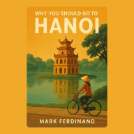 Why You Should Go to Hanoi