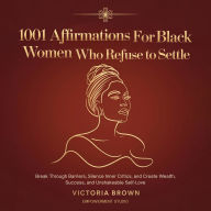 1001 Affirmations for Black Women Who Refuse to Settle: Break Through Barriers, Silence Inner Critics, and Create Wealth, Success, and Unshakeable Self-Love