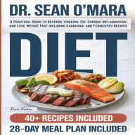 Dr. Sean O'Mara Diet: A Practical Guide to Reverse Visceral Fat, Chronic Inflammation and Lose Weight Fast including Carnivore and Fermented Recipes