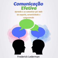 Comunicação Efetiva: Aprenda a se Comunicar por Meio da Empatia, Autenticidade e Compreensão.