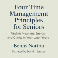 Four Time Management Principles for Seniors: Finding Meaning, Energy, Clarity in Your Later Year