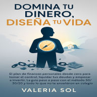 Domina tu Dinero, Diseña tu Vida: El plan de finanzas personales desde cero para tomar el control, liquidar tus deudas y empezar a invertir. La guía paso a paso con el método 50/30/20 y todo lo que no te enseñaron en el col