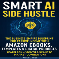 Smart AI Side Hustle: The Business Empire Blueprint for Passive Income with Amazon Ebooks, Templates & Digital Products (Earn $5K+/Month & Scale to Market Domination)