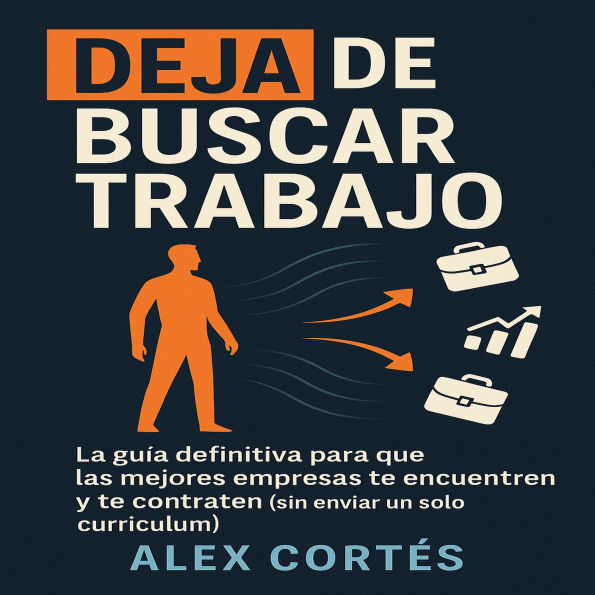 Deja de Buscar Trabajo: La guía definitiva para que las mejores empresas te encuentren y te contraten (sin enviar un solo currículum).